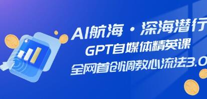 AI航海《GPT自媒体精英课》全网首创调教心流法3.0-渡漳网