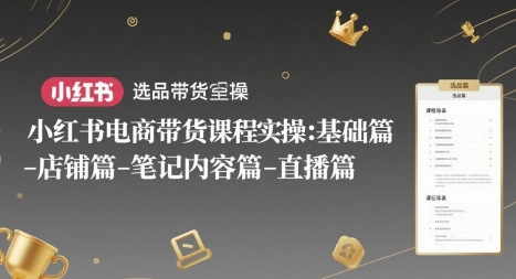 小红书电商带货课程实操:基础篇-选品篇-店铺篇-笔记内容篇-直播篇-渡漳网