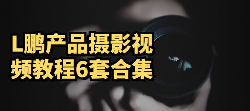 L鹏产品摄影视频教程6套合集-渡漳网