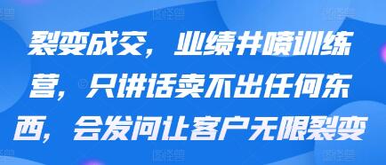裂变成交《业绩井喷训练营》让客户无限裂变-渡漳网