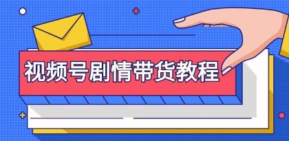 《视频号剧情带货教程》注册视频号-找剧情视频-剪辑-修改剧情等-渡漳网