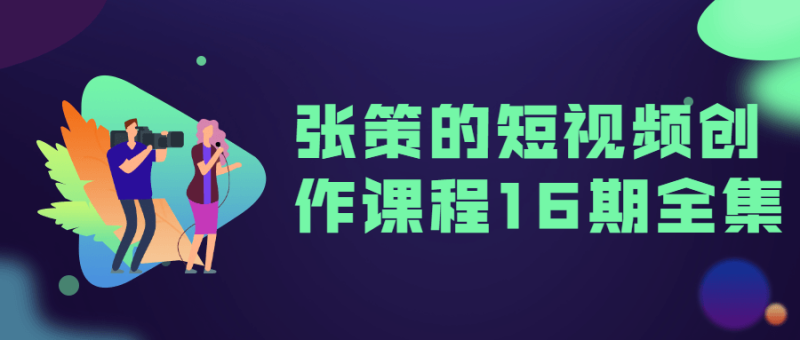 张策的短视频创作课程16期全集-渡漳网