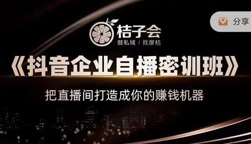 桔子会《抖音企业自播密训班》把直播间打造成你的赚钱机器-渡漳网