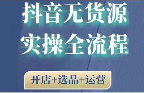 《抖音无货源开店实操全流程》开店+选品+运营,全职兼职都可操作-渡漳网