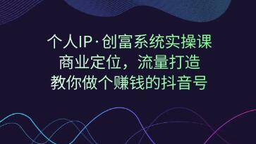 个人IP《创富系统实操课》商业定位流量打造，教你做个赚钱的抖音号-渡漳网