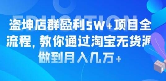 淘宝店群盈利5W+项目全流程,淘宝无货源如何做到月入几万+-渡漳网