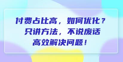 《付费占比高,如何优化》只讲方法,不说废话,高效解决问题!-渡漳网
