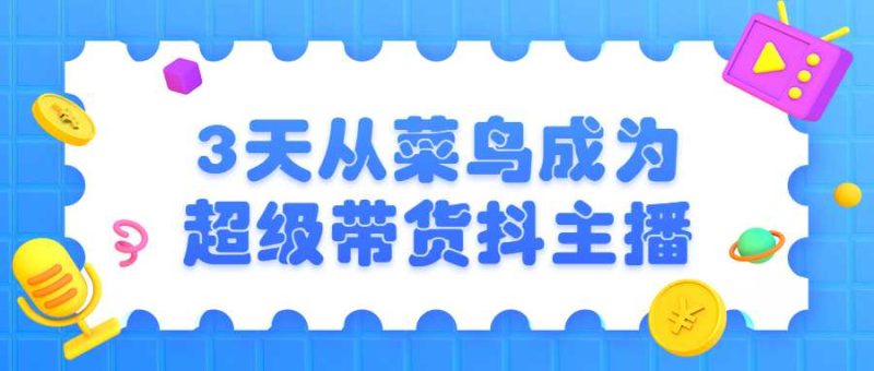3天从菜鸟成为超级带货抖主播-渡漳网