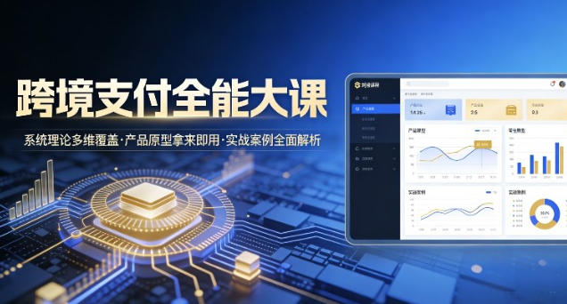 跨境支付全能大课，系统理论多维覆盖，产品原型拿来即用，实战案例全面解析-渡漳网