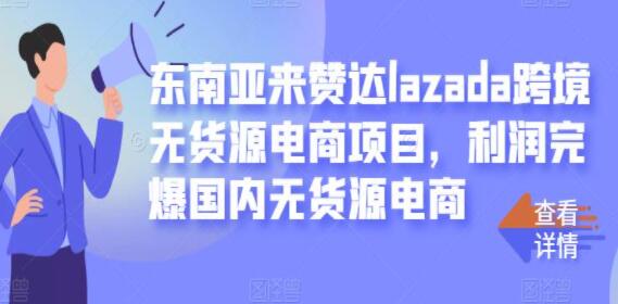 东南亚来赞达LAZADA跨境无货源电商项目《 LAZADA零基础盈利》教程视频-渡漳网