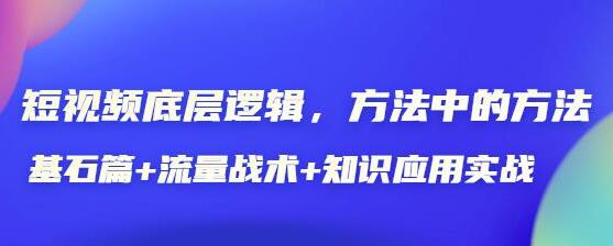 《短视频底层逻辑》方法中的方法,基石篇+流量战术+知识应用实战-渡漳网
