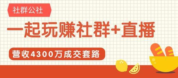 社群公社《一起玩赚社群+直播》营收4300万成交套路拆解-渡漳网