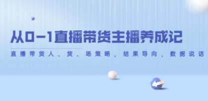 《从0-1直播带货主播养成记》直播带货人、货、场策略,结果导向,数据说话-渡漳网