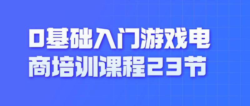 0基础入门游戏电商培训课程23节-渡漳网