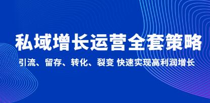 《私域增长运营全套策略》引流、留存、转化、裂变 快速实现高利润增长-渡漳网