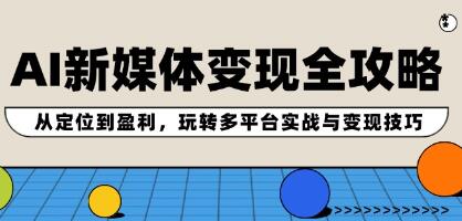 《AI新媒体变现全攻略》从定位到盈利,玩转多平台实战与变现技巧-渡漳网