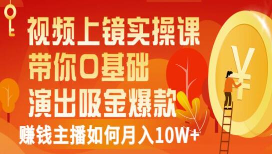 《视频上镜实操课》带你0基础演出吸金爆款,赚钱主播如何月入10W+-渡漳网
