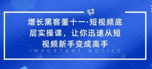 董十一《短视频底层实操课培训视频》让你迅速从短视频新手变成高手-渡漳网