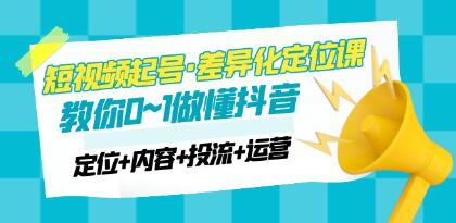 《短视频起号・差异化定位课》0~1做懂抖音(定位+内容+投流+运营)-渡漳网