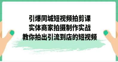《引爆同城短视频拍剪课》实体商家拍摄制作实战,教你拍出引流到店的短视频-渡漳网