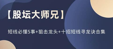 股坛大师兄《短线必懂5事+狙击龙头+十招短线寻龙诀》合集-渡漳网