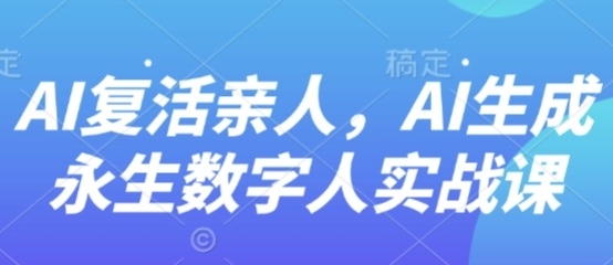 AI“复活”亲人，AI生成永生数字人实战课-渡漳网