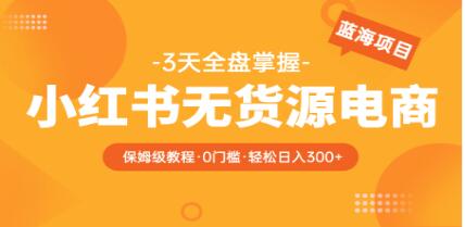 《小红书无货源电商》保姆级教程从0到日入300-渡漳网