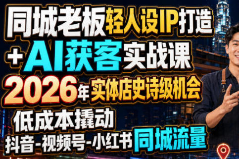 同城老板轻人设IP打造+AI获客实战课 低成本撬动抖音-视频号-小红书同城流量-渡漳网