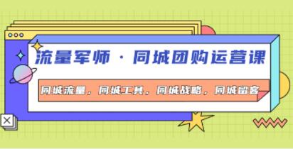 流量军师《同城团购运营课》同城流量,同城工具,同城战略,同城留客-渡漳网