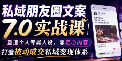 私域朋友圈文案7.0实战课 打造被动成交私域变现体系-渡漳网