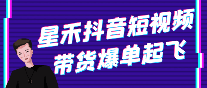 星禾抖音短视频带货爆单起飞-渡漳网