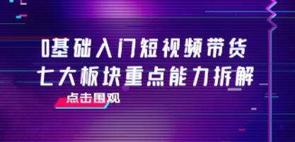《七步玩转抖音带货短视频》0基础入门短视频带货,七大板块重点能力拆解-渡漳网