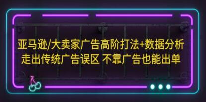 亚马逊《大卖家广告高阶打法+数据分析》走出传统广告误区,不靠广告也能出单-渡漳网