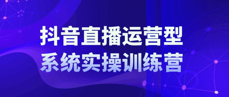 抖音直播运营系统实操训练营-渡漳网