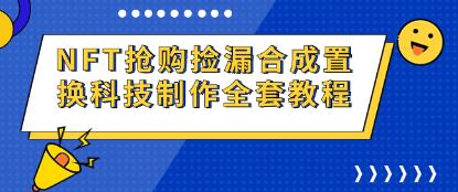 《NFT抢购捡漏合成置换科技》制作全套教程-渡漳网