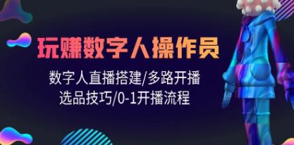 《人人都能玩赚数字人操作员》数字人直播搭建/多路开播/选品技巧/0-1开播流程-渡漳网