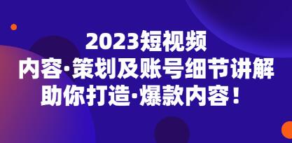 2023《短视频内容策划及账号细节讲解》助你打造爆款内容-渡漳网