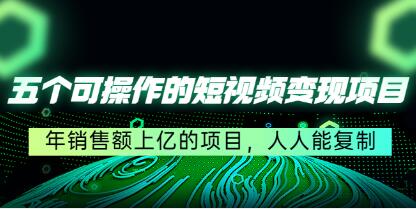《五个可操作的短视频变现项目》年销售额上亿的项目，人人能复制-渡漳网