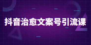 抖音治愈系文案号引流课程培训视频-渡漳网