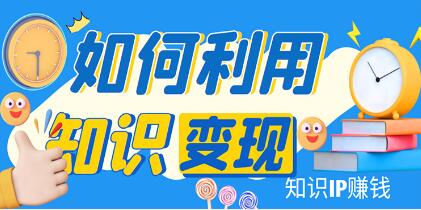 《知识IP变现训练营》带你如何做知识IP赚钱,助你逆袭人生!-渡漳网