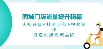 同城门店流量提升秘籍,认知升级+抖音运营+视频制作-渡漳网