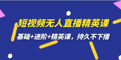 《短视频无人直播精英课》基础+进阶+精英课,持久不下播-渡漳网