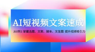 《AI短视频文案速成》从0到1掌握选题、文案、脚本、文生图提升视频吸引力-渡漳网