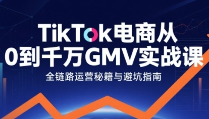 TikTok电商从0到千万GMV实战课，从0到1拆解实战秘籍-渡漳网