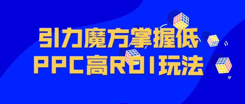 引力魔方掌握低PPC高ROI玩法-渡漳网