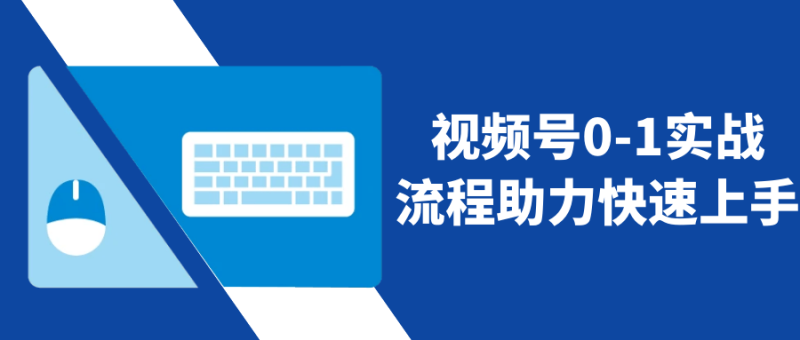 视频号0-1实战流程助力快速上手-渡漳网