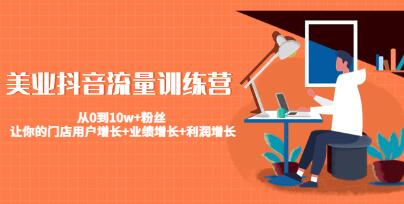 《美业抖音流量训练营》从0到10w+粉丝,让你的门店用户增长+业绩增长+利润增长-渡漳网