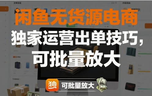 闲鱼无货源电商，独家运营出单技巧，可批量放大-渡漳网