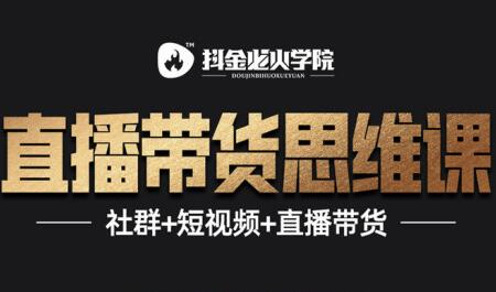 抖音直播带货思维训练营:一场直播收入10万!-渡漳网