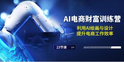 《AI电商财富训练营》利用AI绘画与设计,提升电商工作效率-渡漳网